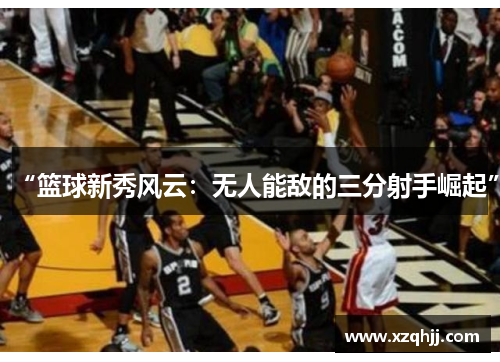 “篮球新秀风云：无人能敌的三分射手崛起”